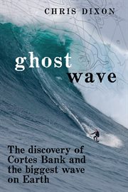Ghost wave : the discovery of Cortes Bank and the biggest wave on earth cover image