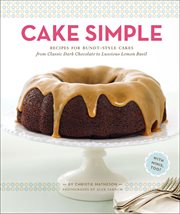 Cake simple : recipes for bundt-style cakes from classic dark chocolate to luscious lemon-basil cover image