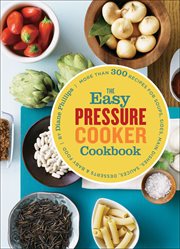 The easy pressure cooker cookbook : more than 300 recipes for soups, sides, main dishes, sauces, desserts & baby food cover image