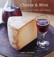 Cheese & wine. A Guide to Selecting, Pairing, and Enjoying cover image