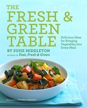 The fresh & green table : delicious ideas for bringing vegetables into every meal cover image