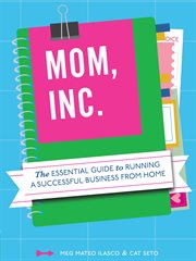 Mom, Inc. : the essential guide to running a successful business from home cover image