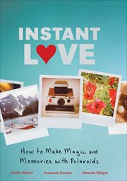 Instant love : how to make magic and memories with Polaroids cover image