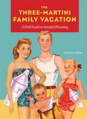 The three-martini family vacation : a field guide to intrepid parenting cover image