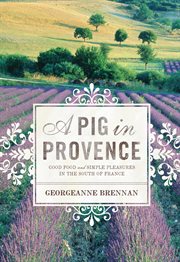 A pig in Provence : good food and simple pleasures in the south of France cover image