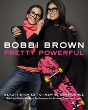 Bobbi Brown pretty powerful : beauty stories to inspire confidence : start-o-finish makeup techniques to achieve fabulous looks cover image