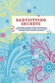 Babysitting secrets : everything you need to have a successful babysitting business, a book, activities, games and more! cover image
