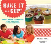 Bake it in a cup!. Simple Meals and Sweets Kids Can Bake in Silicone Cups cover image