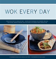 Wok every day : from fish and chips to chocolate cake: recipes and techniques for steaming, grilling, deep-frying, smoking, braising, and stir-frying in the world's most versatile pan cover image