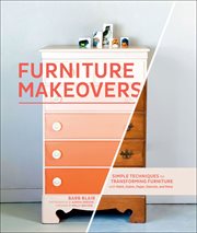Furniture makeovers. Simple Techniques for Transforming Furniture with Paint, Stains, Paper, Stencils, and More cover image