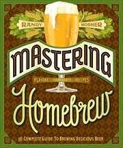 Mastering Homebrew : The Complete Guide to Brewing Delicious Beer cover image