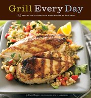 Grill every day. 125 Fast-Track Recipes for Weeknights at the Grill cover image