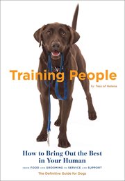 Training people : how to bring out the best in your human : from food and grooming to service and support, the definitive guide for dogs cover image