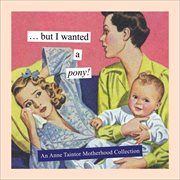 But I wanted a pony! : an Anne Taintor motherhood collection cover image