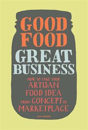 Good food, great business : how to take your artisan food idea from concept to marketplace cover image