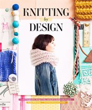 Knitting by design : gather inspiration, design looks, and knit 15 fashionable projects cover image