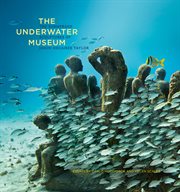 The underwater museum : the submerged sculptures of Jason deCaires Taylor cover image