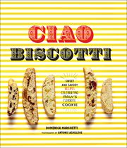 Ciao biscotti : sweet and savory recipes for Italy's favorite cookie cover image