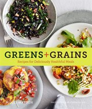 Greens + Grains : Recipes for Deliciously Healthful Meals cover image