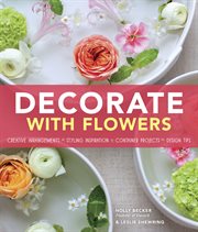 Decorate with flowers : gorgeous arrangements, creative displays, and DIY projects for styling your home with plants and flowers cover image