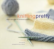 Knitting pretty : simple instructions for 30 fabulous projects cover image