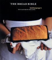 The bread bible : Beth Hensperger's 300 favorite recipes cover image