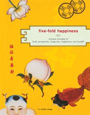 Five-fold happiness : Chinese concepts of luck, prosperity, longevity, happiness, and wealth cover image