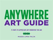 Anywhere art guide : 75 ways to appreciate art wherever you are cover image