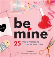 Be mine : 25 paper projects to share the love cover image