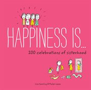 Happiness is ... : 200 celebrations of sisterhood cover image