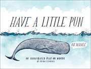 Have a Little Pun : An Illustrated Play on Words cover image