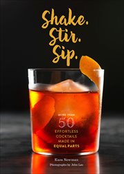 Shake, stir, sip : more than 50 effortless cocktails made in equal parts cover image