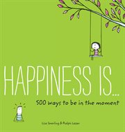 Happiness is . . . : 500 ways to be in the moment cover image