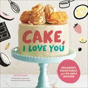 Cake, i love you. Decadent, Delectable, and Do-able Recipes cover image