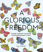 A Glorious Freedom : Older Women Leading Extraordinary Lives cover image