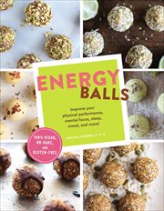 Energy Balls : Improve Your Physical Performance, Mental Focus, Sleep, Mood, and More! cover image