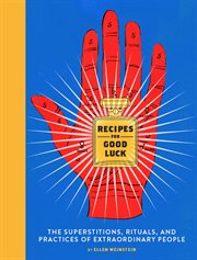 Recipes for good luck : the superstitions, rituals, and practices of extraordinary people cover image