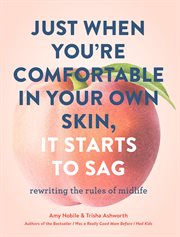 Just when you're comfortable in your own skin, it starts to sag : rewriting the rules of midlife cover image