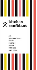 Kitchen Confidant : An Indispensable Guide for the Baker, Drinker, and Cook cover image