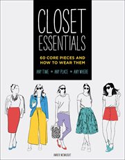 Closet Essentials : 60 Core Pieces and How to Wear Them: Any Time * Any Place * Any Where cover image