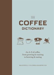 The Coffee dictionary : an A-Z of coffee, from growing & roasting to brewing & tasting cover image