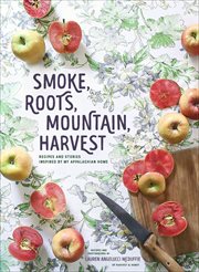 Smoke, roots, mountain, harvest : recipes and stories inspired by my Appalachian home cover image