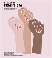 The art of feminism : images that shaped the fight for equality, 1857-2017 cover image