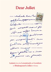 Dear Juliet : letters from the lovestruck and lovelorn to Shakespeare's Juliet in Verona cover image