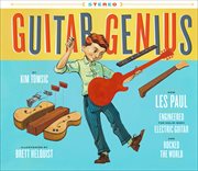 Guitar genius : how Les Paul engineered the solid body electric guitar and rocked the world cover image