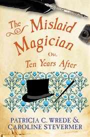 The mislaid magician, or, Ten years after : being the private correspondence between two prominent families regarding a scandal touching the highest levels of government and the security of the realm cover image