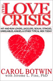 Love Crisis : Hit-and-Run Lovers, Jugglers, Sexual Stingies, Unreliables, Kinkies, & Other Typical Men Today cover image
