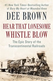 Hear that lonesome whistle blow : the epic story of the transcontinental railroads cover image