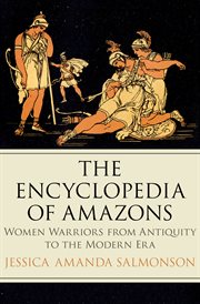 The Encyclopedia of Amazons : Women Warriors from Antiquity to the Modern Era cover image