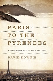 Paris to the Pyrenees : a skeptic pilgrim walks the way of Saint James cover image